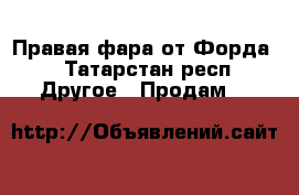 Правая фара от Форда  - Татарстан респ. Другое » Продам   